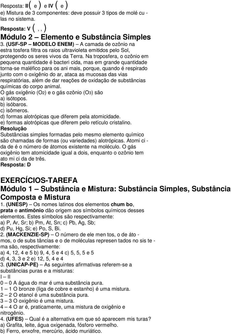 Na troposfera, o ozônio em pequena quantidade é bacteri cida, mas em grande quantidade torna-se maléfico para os ani mais, porque, quando é respirado junto com o oxigênio do ar, ataca as mucosas das