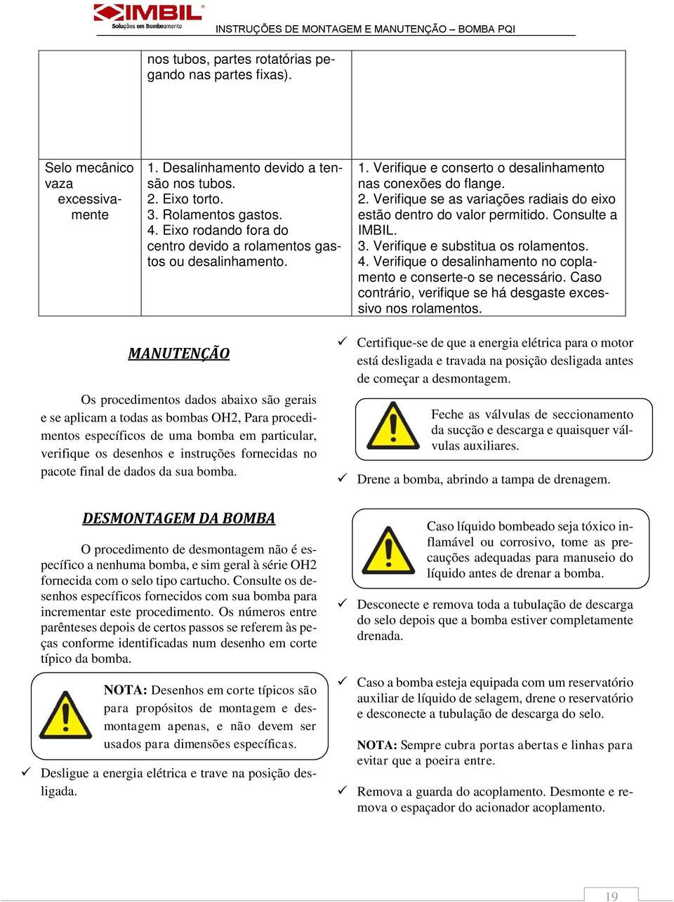 Verifique se as variações radiais do eixo estão dentro do valor permitido. Consulte a IMBIL. 3. Verifique e substitua os rolamentos. 4.