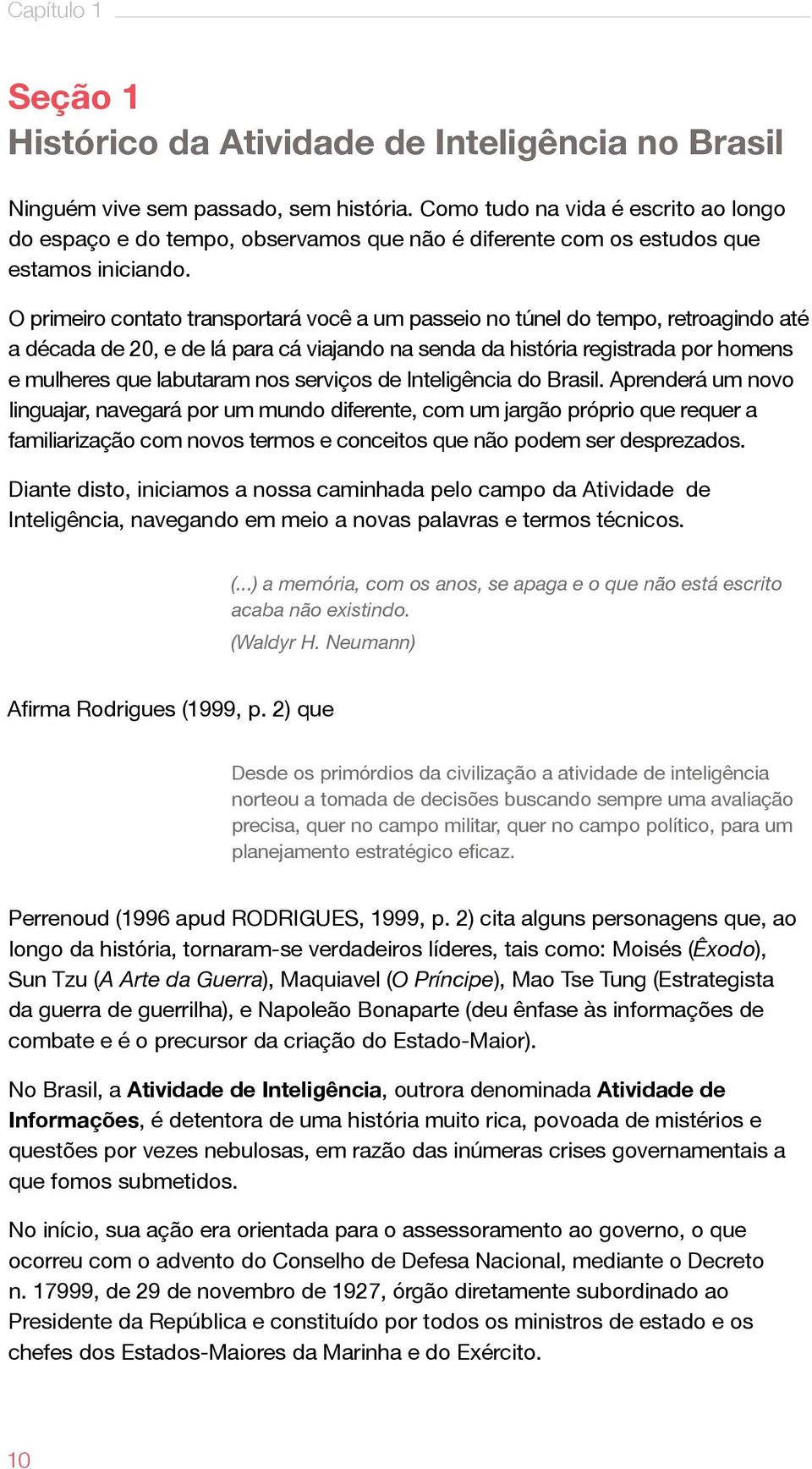 O primeiro contato transportará você a um passeio no túnel do tempo, retroagindo até a década de 20, e de lá para cá viajando na senda da história registrada por homens e mulheres que labutaram nos