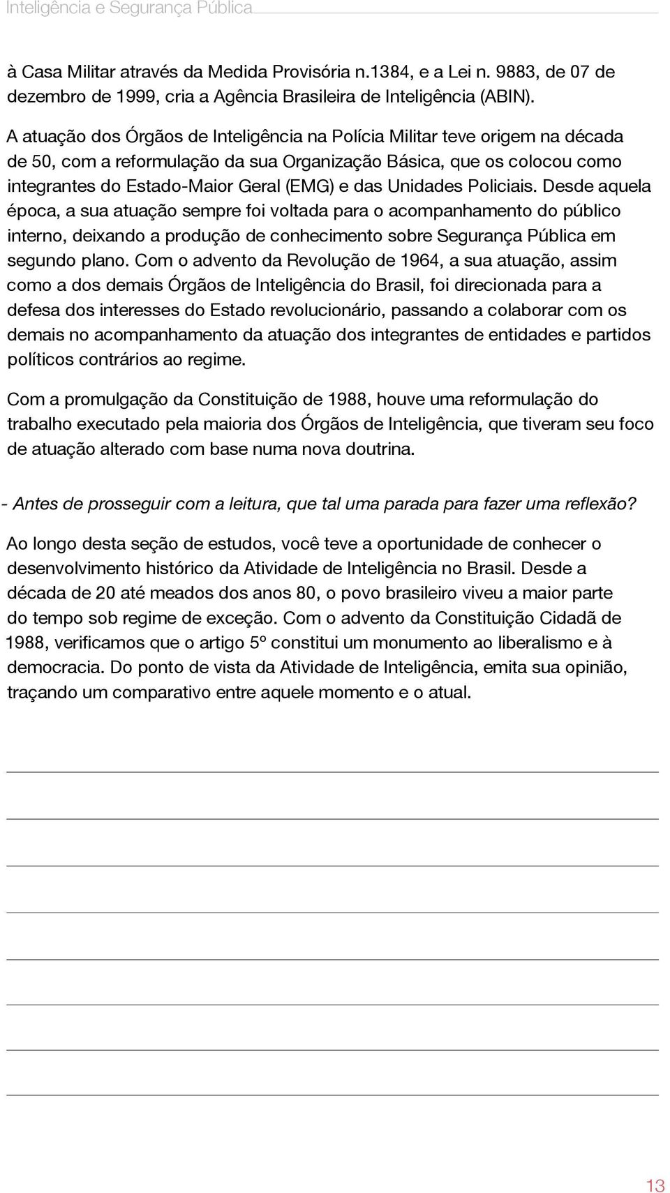 Unidades Policiais. Desde aquela época, a sua atuação sempre foi voltada para o acompanhamento do público interno, deixando a produção de conhecimento sobre Segurança Pública em segundo plano.