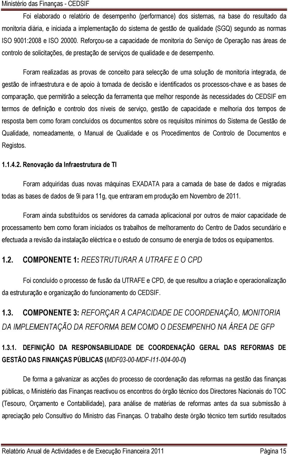 Foram realizadas as provas de conceito para selecção de uma solução de monitoria integrada, de gestão de infraestrutura e de apoio à tomada de decisão e identificados os processos-chave e as bases de