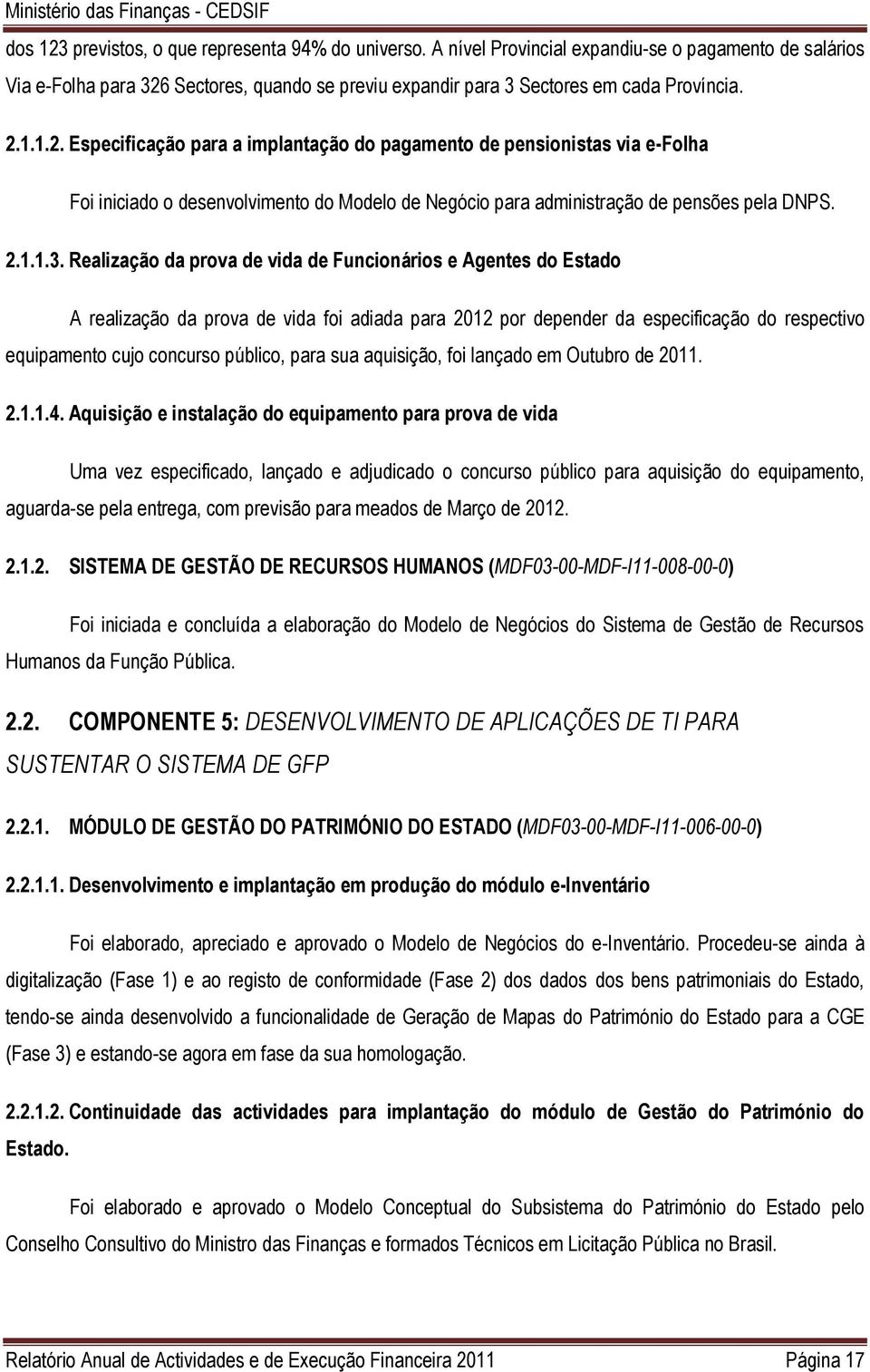 Realização da prova de vida de Funcionários e Agentes do Estado A realização da prova de vida foi adiada para 2012 por depender da especificação do respectivo equipamento cujo concurso público, para