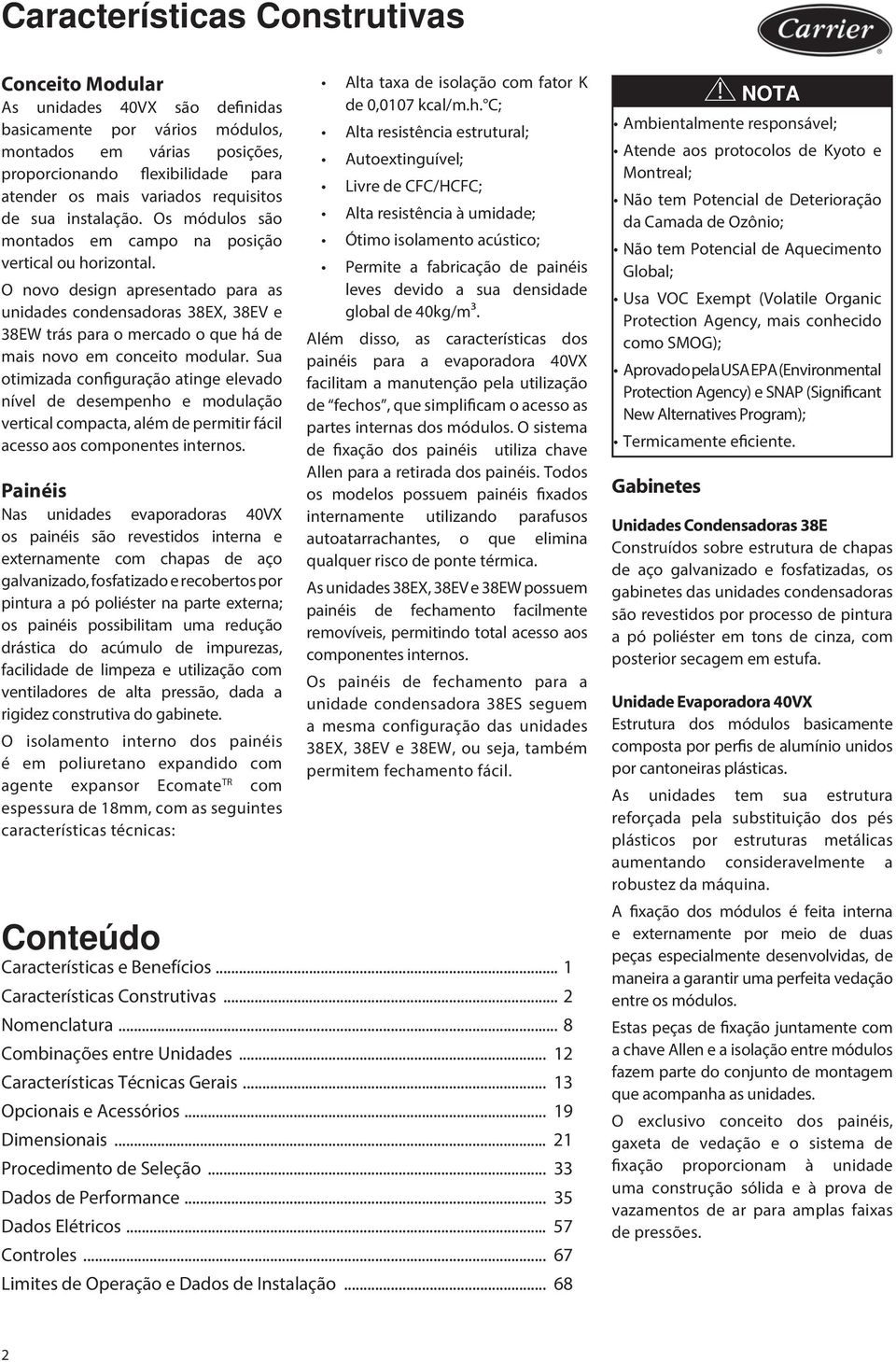 O novo design apresentado para as unidades condensadoras 38EX, 38EV e 38EW trás para o mercado o que há de mais novo em conceito modular.