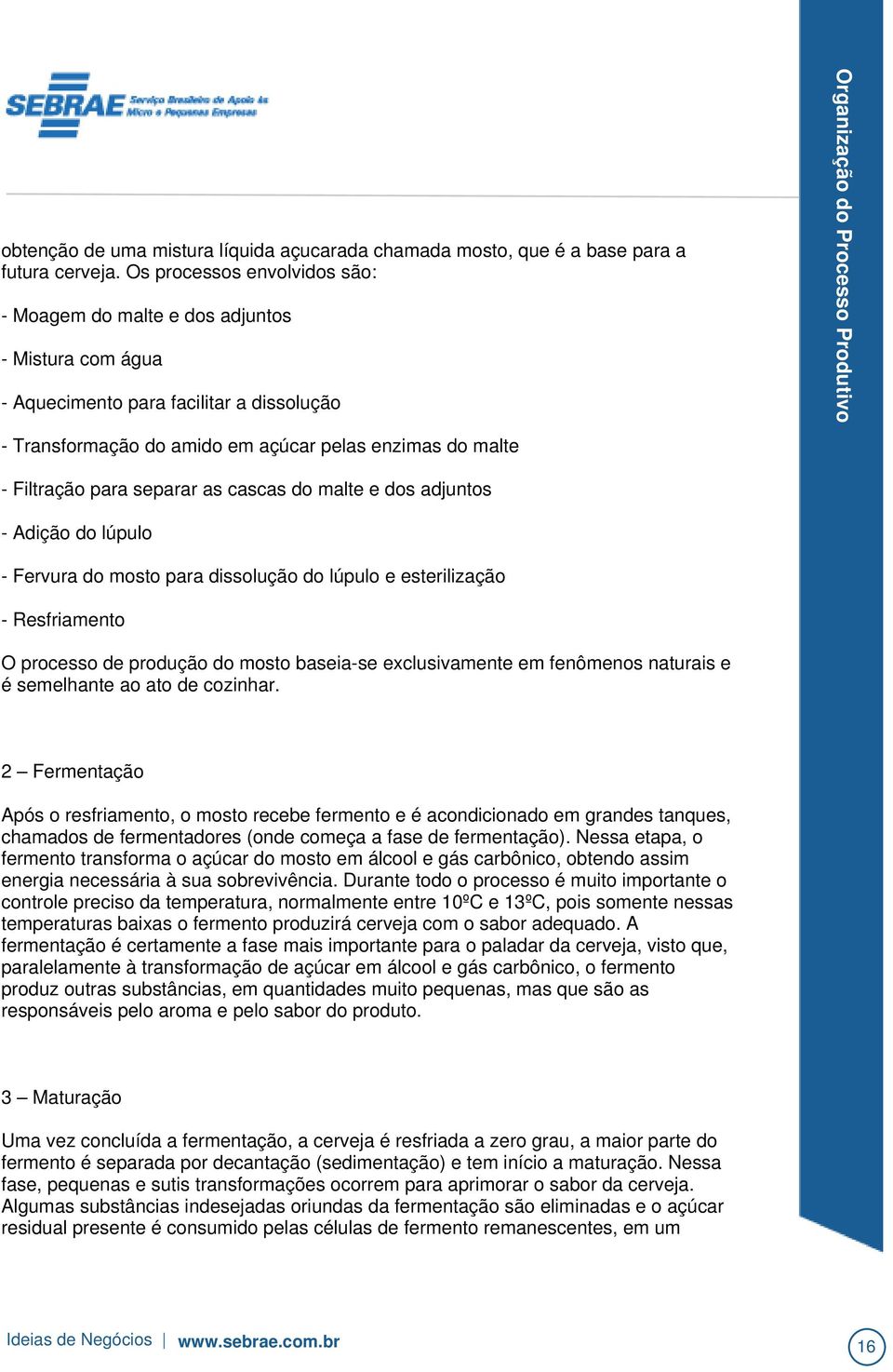 Processo Produtivo - Filtração para separar as cascas do malte e dos adjuntos - Adição do lúpulo - Fervura do mosto para dissolução do lúpulo e esterilização - Resfriamento O processo de produção do