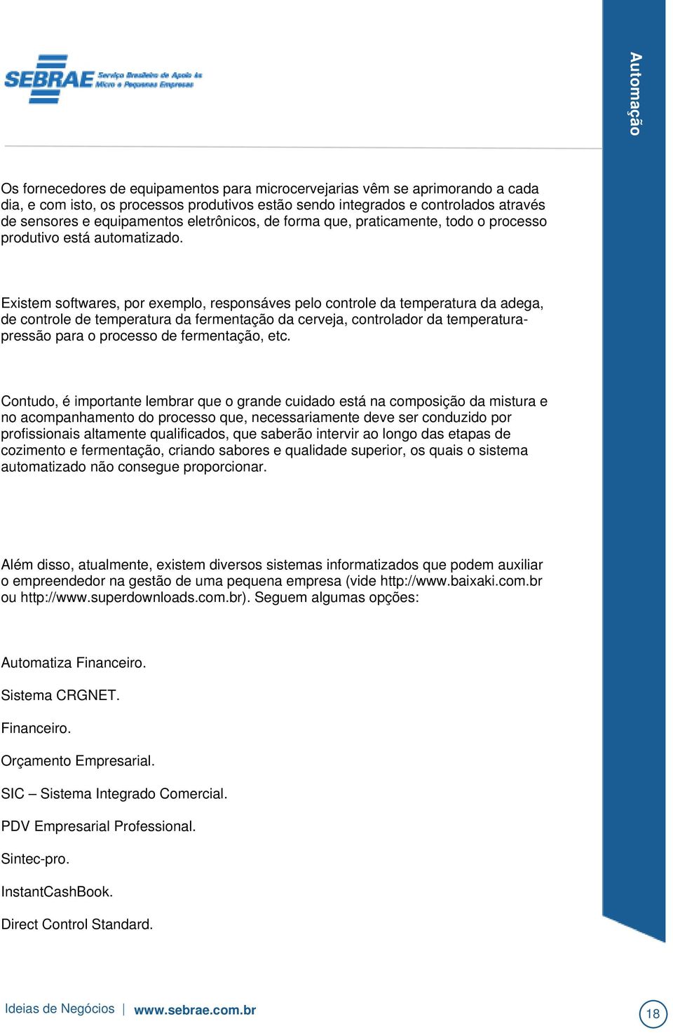 Existem softwares, por exemplo, responsáves pelo controle da temperatura da adega, de controle de temperatura da fermentação da cerveja, controlador da temperaturapressão para o processo de