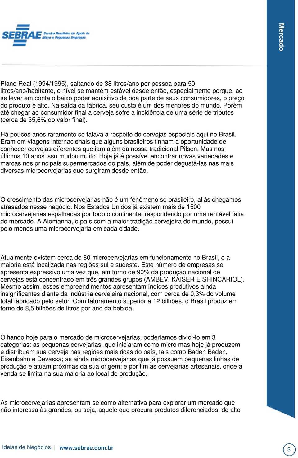 Porém até chegar ao consumidor final a cerveja sofre a incidência de uma série de tributos (cerca de 35,6% do valor final).