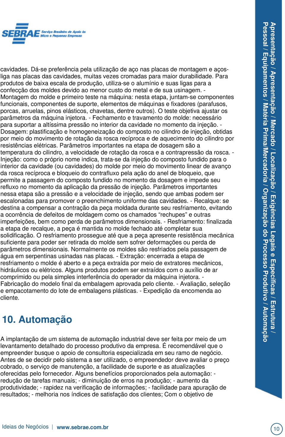 - Montagem do molde e primeiro teste na máquina: nesta etapa, juntam-se componentes funcionais, componentes de suporte, elementos de máquinas e fixadores (parafusos, porcas, arruelas, pinos