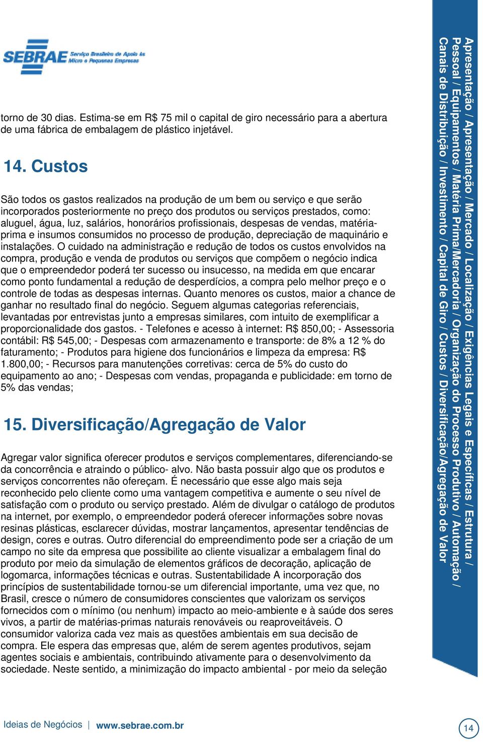 honorários profissionais, despesas de vendas, matériaprima e insumos consumidos no processo de produção, depreciação de maquinário e instalações.