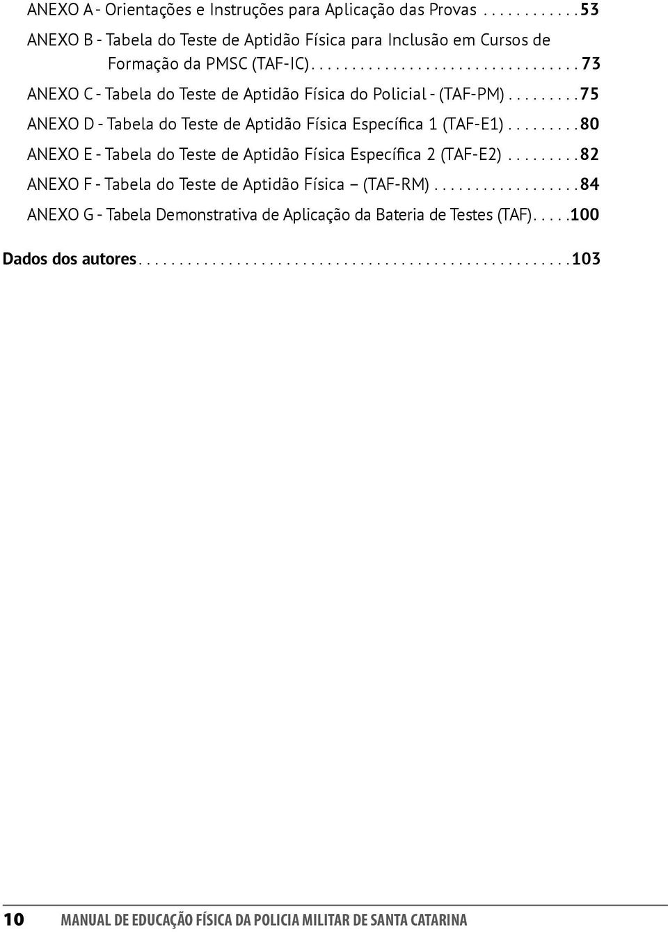 ........80 ANEXO E - Tabela do Teste de Aptidão Física Específica 2 (TAF-E2).........82 ANEXO F - Tabela do Teste de Aptidão Física (TAF-RM).