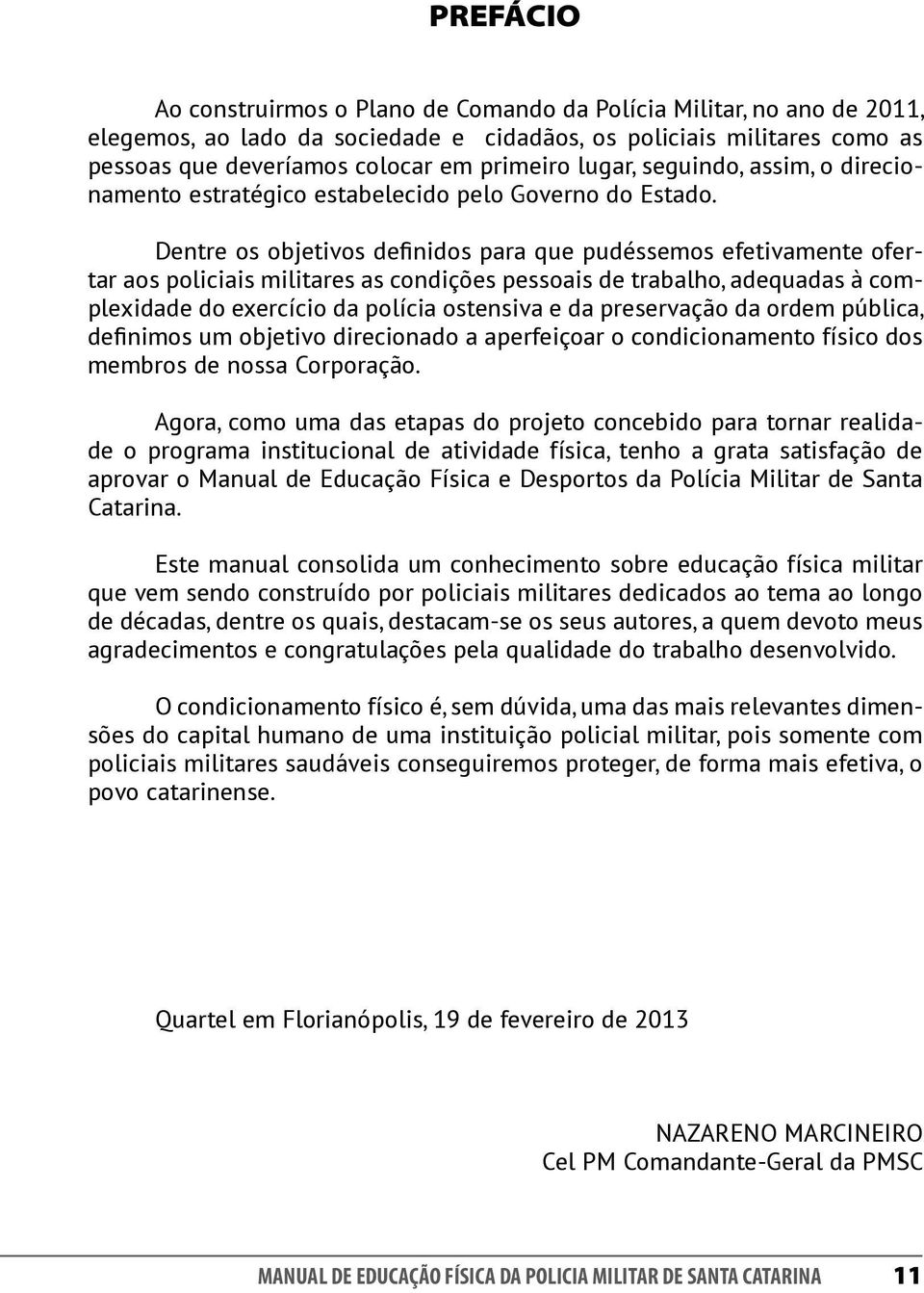 Dentre os objetivos definidos para que pudéssemos efetivamente ofertar aos policiais militares as condições pessoais de trabalho, adequadas à complexidade do exercício da polícia ostensiva e da