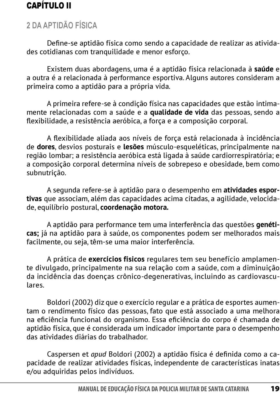 A primeira refere-se à condição física nas capacidades que estão intimamente relacionadas com a saúde e a qualidade de vida das pessoas, sendo a flexibilidade, a resistência aeróbica, a força e a