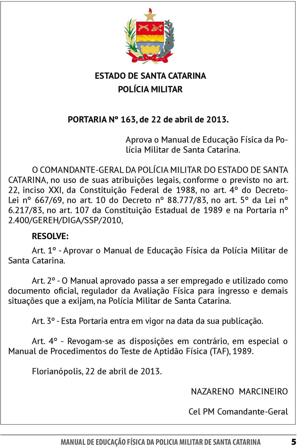 O COMANDANTE-GERAL DA POLÍCIA MILITAR DO ESTADO DE SANTA CATARINA, no uso de suas atribuições legais, conforme o previsto no art. 22, inciso XXI, da Constituição Federal de 1988, no art.
