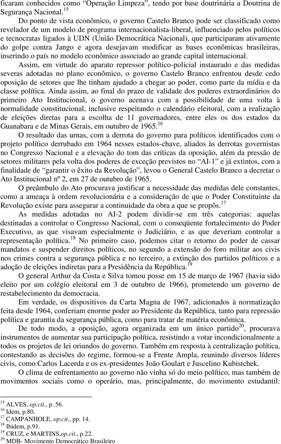 UDN (União Democrática Nacional), que participaram ativamente do golpe contra Jango e agora desejavam modificar as bases econômicas brasileiras, inserindo o país no modelo econômico associado ao