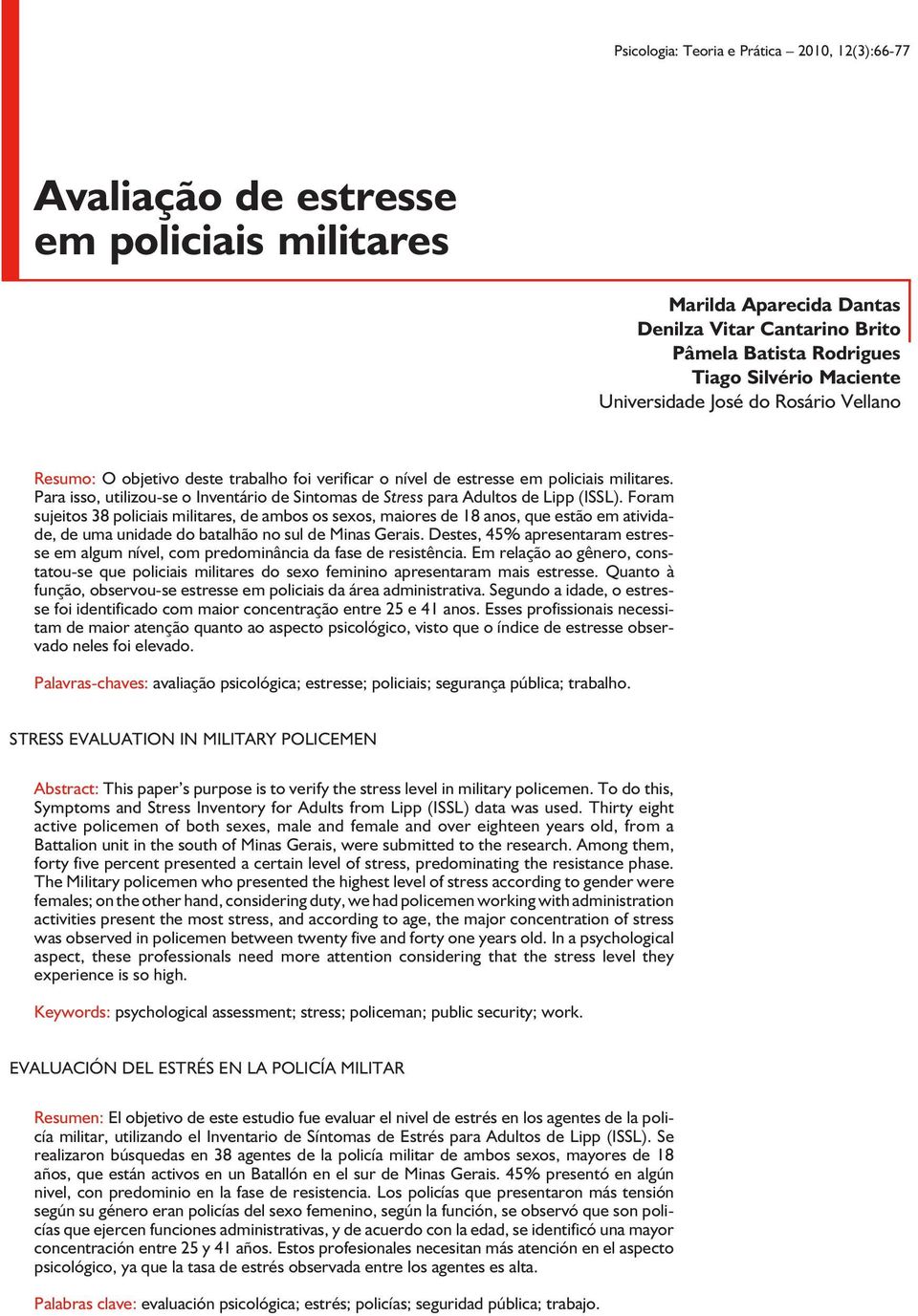 Foram sujeitos 38 policiais militares, de ambos os sexos, maiores de 18 anos, que estão em atividade, de uma unidade do batalhão no sul de Minas Gerais.