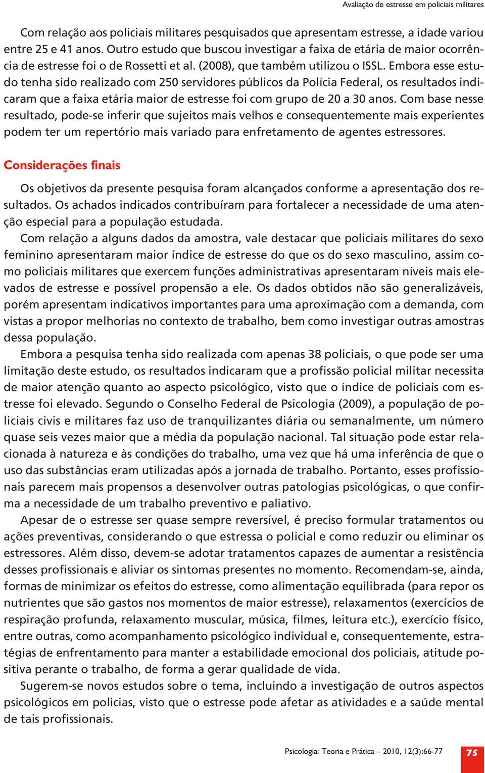 Embora esse estudo tenha sido realizado com 250 servidores públicos da Polícia Federal, os resultados indicaram que a faixa etária maior de estresse foi com grupo de 20 a 30 anos.