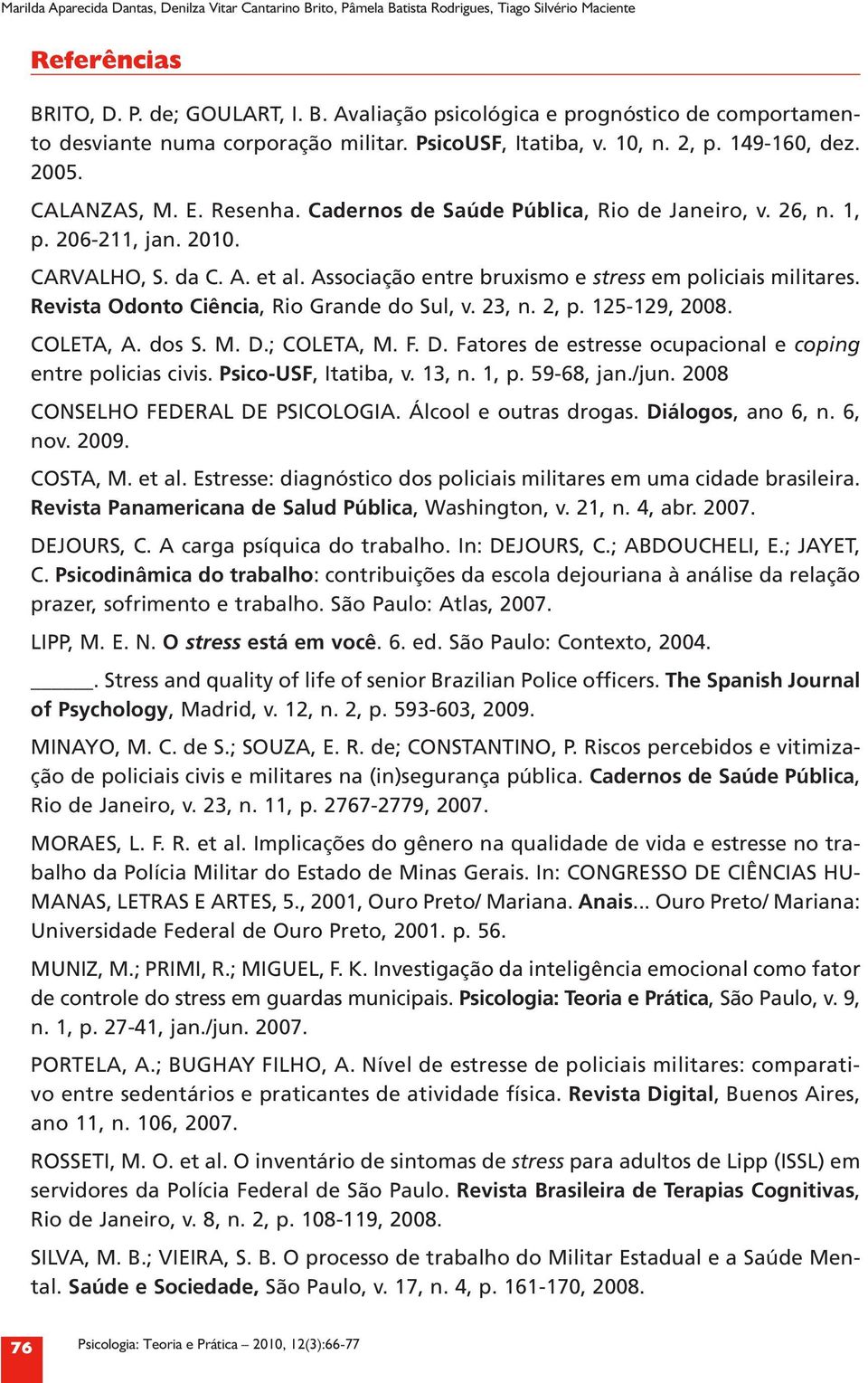 Associação entre bruxismo e stress em policiais militares. Revista Odonto Ciência, Rio Grande do Sul, v. 23, n. 2, p. 125 129, 2008. COLETA, A. dos S. M. D.