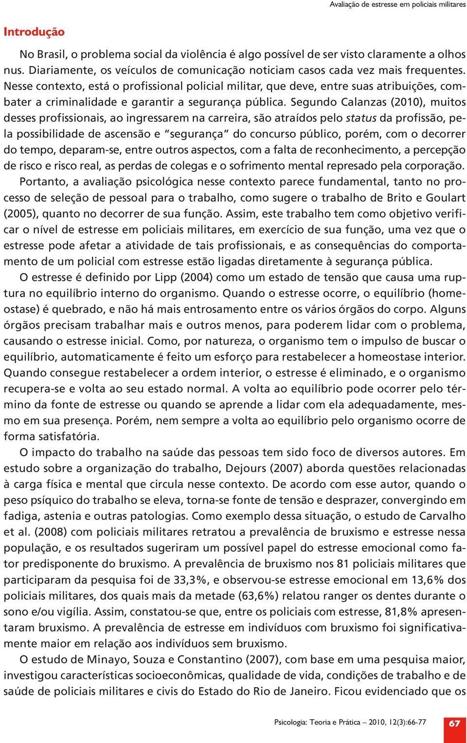 Nesse contexto, está o profissional policial militar, que deve, entre suas atribuições, combater a criminalidade e garantir a segurança pública.