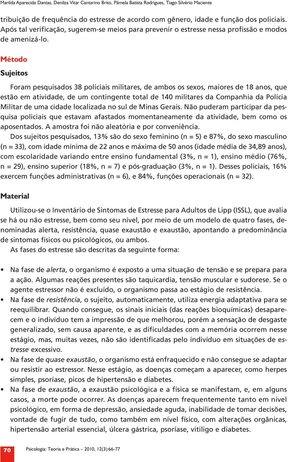 Método Sujeitos Foram pesquisados 38 policiais militares, de ambos os sexos, maiores de 18 anos, que estão em atividade, de um contingente total de 140 militares da Companhia da Polícia Militar de