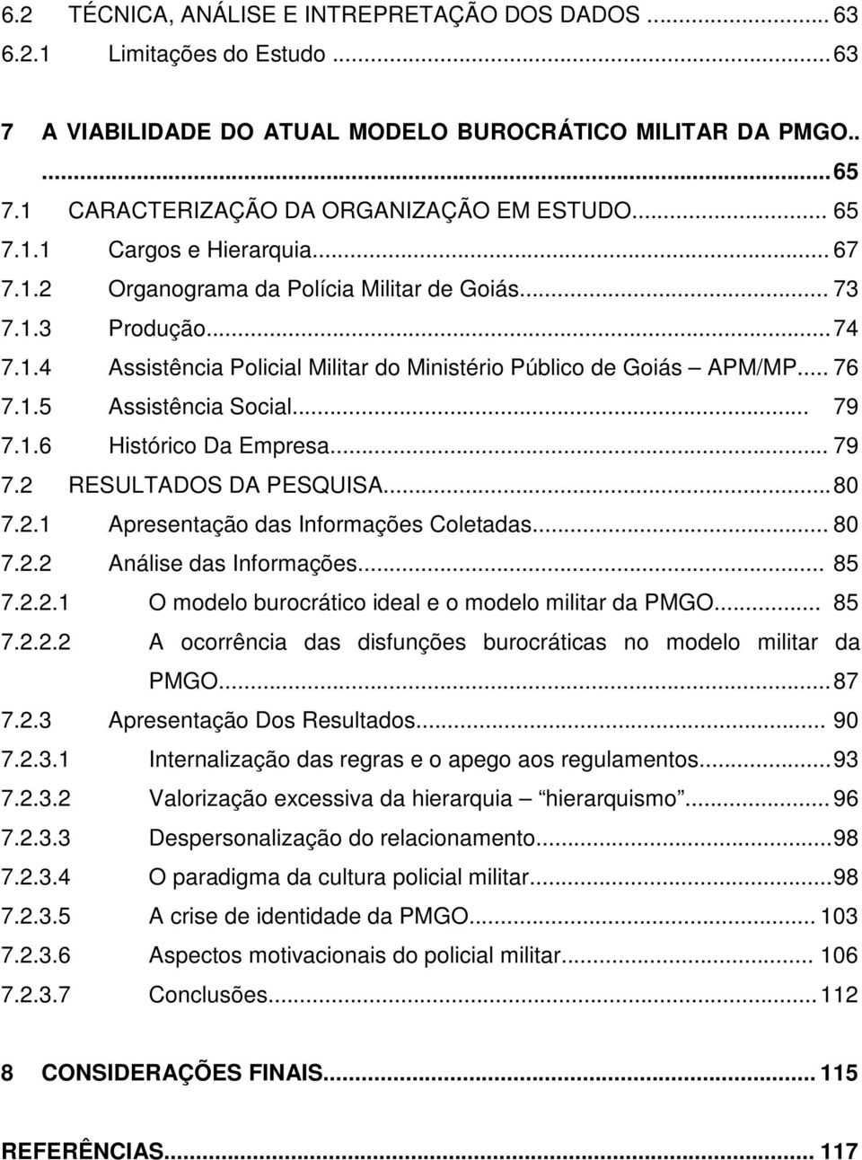 .. 79 7.1.6 Histórico Da Empresa... 79 7.2 RESULTADOS DA PESQUISA... 80 7.2.1 Apresentação das Informações Coletadas... 80 7.2.2 Análise das Informações... 85 7.2.2.1 O modelo burocrático ideal e o modelo militar da PMGO.