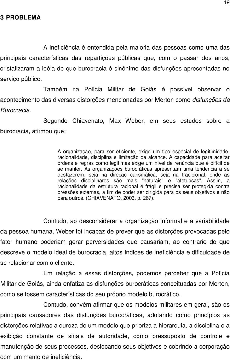 Também na Polícia Militar de Goiás é possível observar o acontecimento das diversas distorções mencionadas por Merton como disfunções da Burocracia.