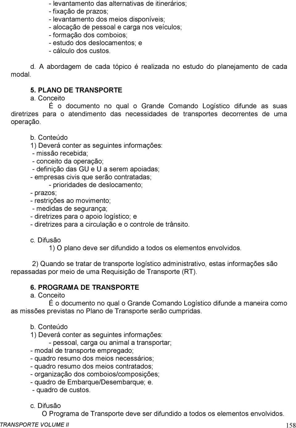 Conceito É o documento no qual o Grande Comando Logístico difunde as suas diretrizes para o atendimento das necessidades de transportes decorrentes de uma operação. b.