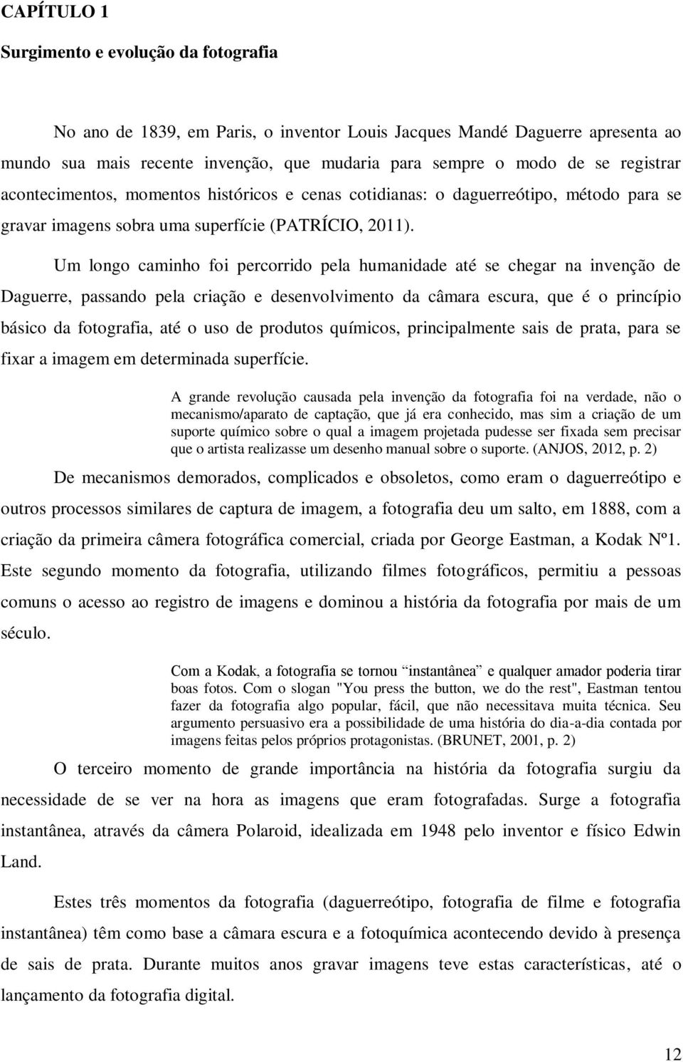 Um longo caminho foi percorrido pela humanidade até se chegar na invenção de Daguerre, passando pela criação e desenvolvimento da câmara escura, que é o princípio básico da fotografia, até o uso de