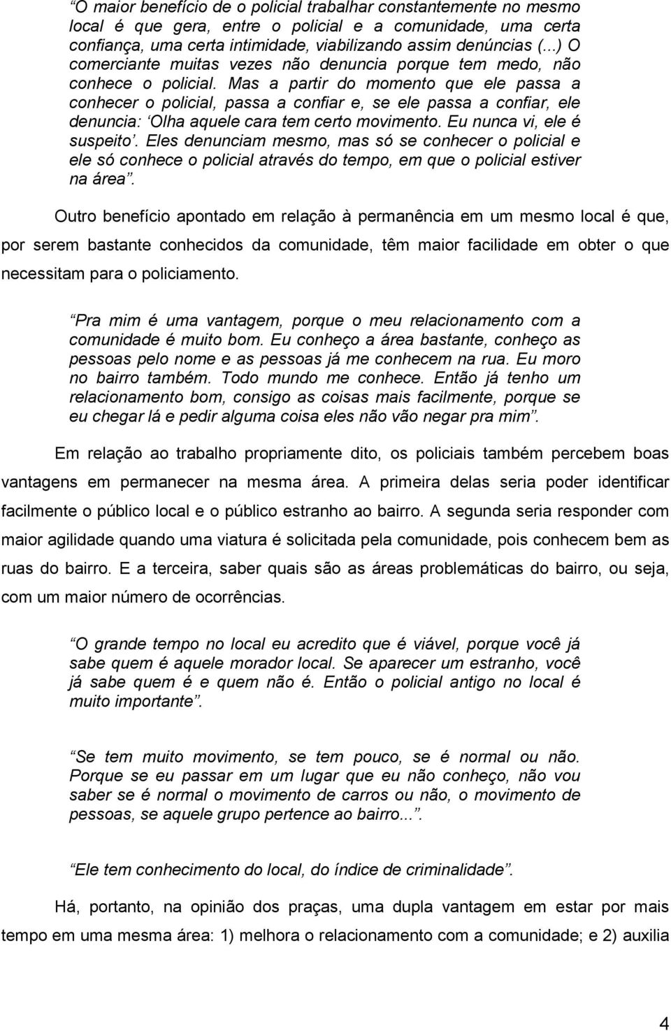 Mas a partir do momento que ele passa a conhecer o policial, passa a confiar e, se ele passa a confiar, ele denuncia: Olha aquele cara tem certo movimento. Eu nunca vi, ele é suspeito.