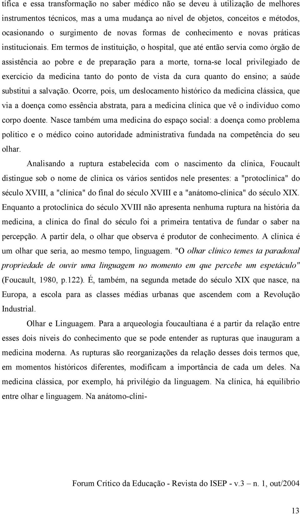 Em termos de instituição, o hospital, que até então servia como órgão de assistência ao pobre e de preparação para a morte, torna-se local privilegiado de exercício da medicina tanto do ponto de