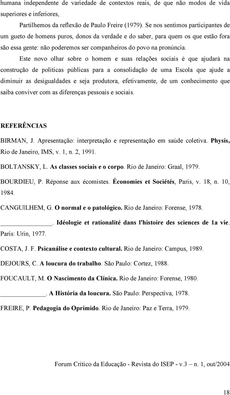 Este novo olhar sobre o homem e suas relações sociais é que ajudará na construção de políticas públicas para a consolidação de uma Escola que ajude a diminuir as desigualdades e seja produtora,