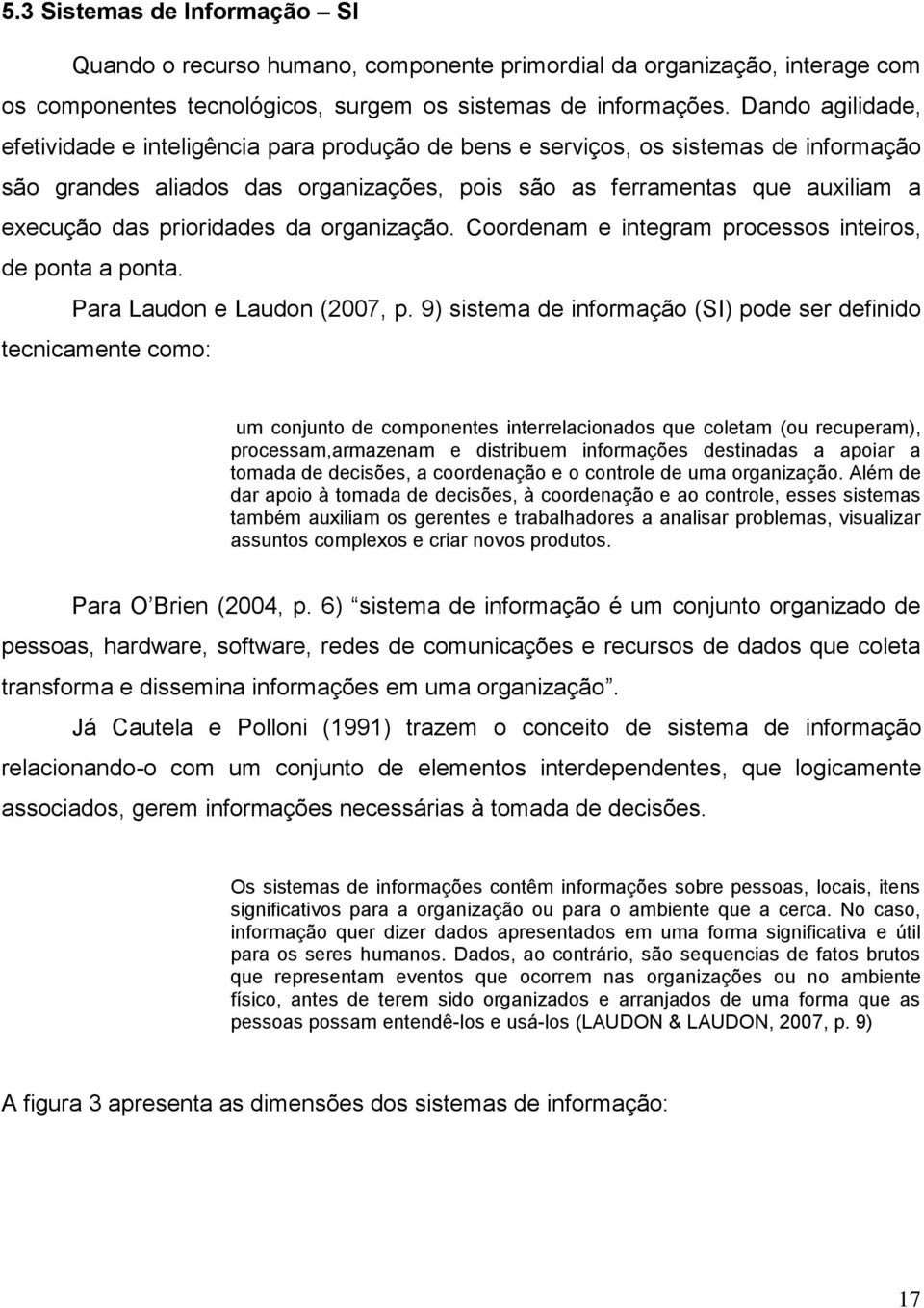 prioridades da organização. Coordenam e integram processos inteiros, de ponta a ponta. Para Laudon e Laudon (2007, p.