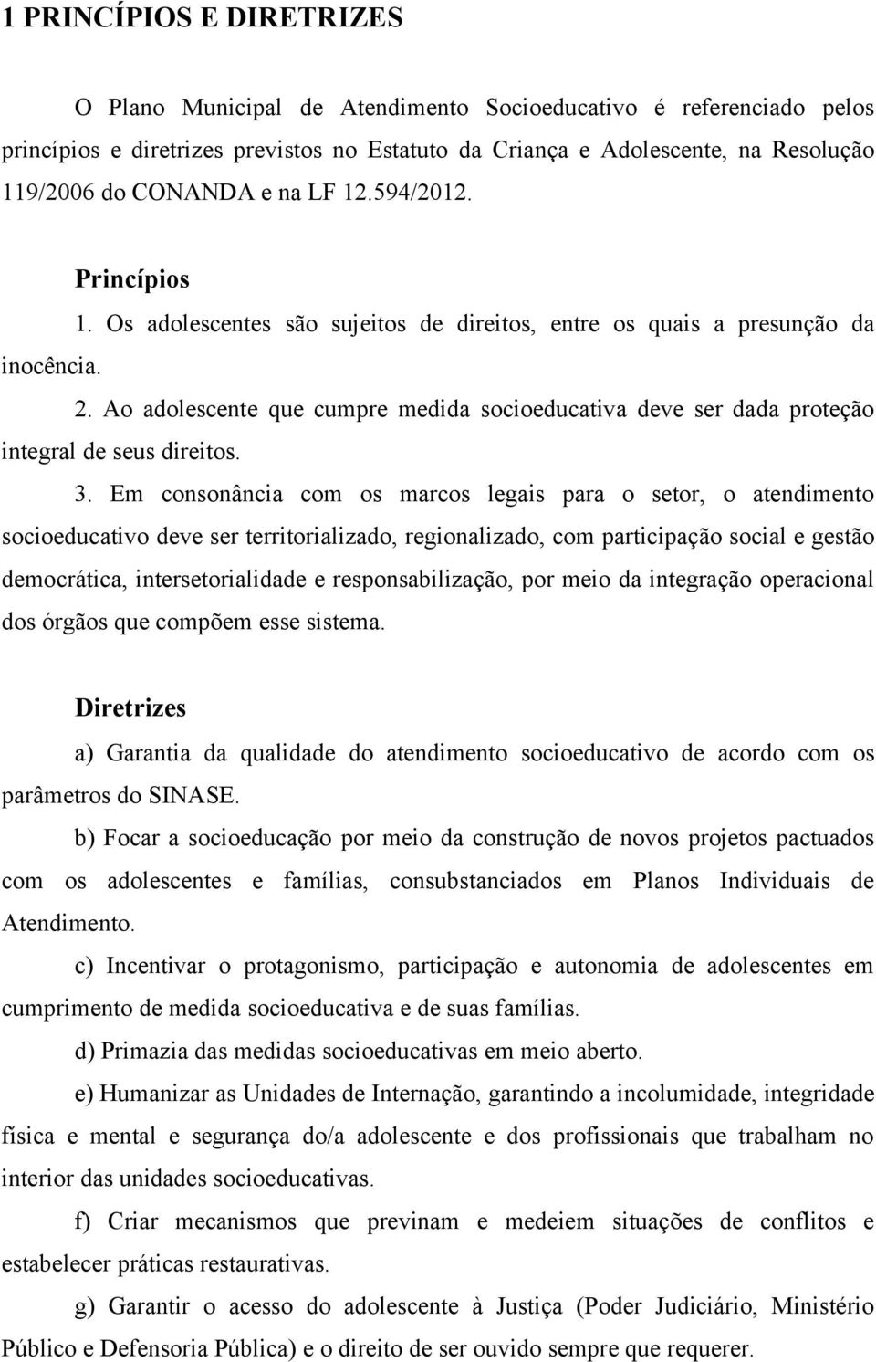 Ao adolescente que cumpre medida socioeducativa deve ser dada proteção integral de seus direitos. 3.