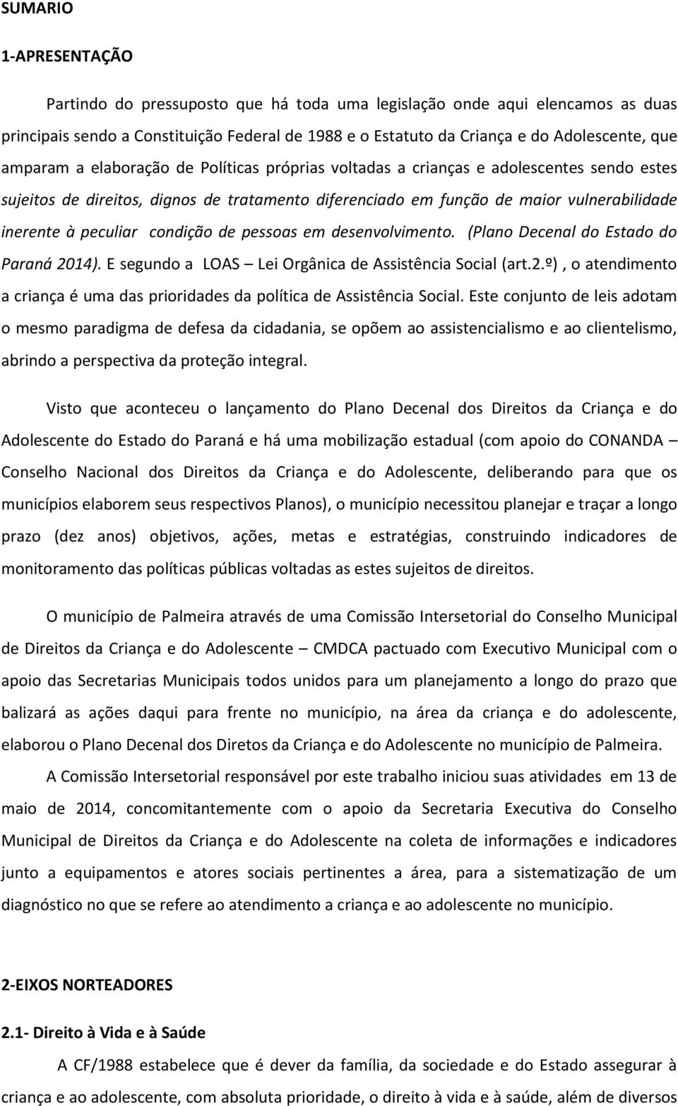 peculiar condição de pessoas em desenvolvimento. (Plano Decenal do Estado do Paraná 2014). E segundo a LOAS Lei Orgânica de Assistência Social (art.2.º), o atendimento a criança é uma das prioridades da política de Assistência Social.