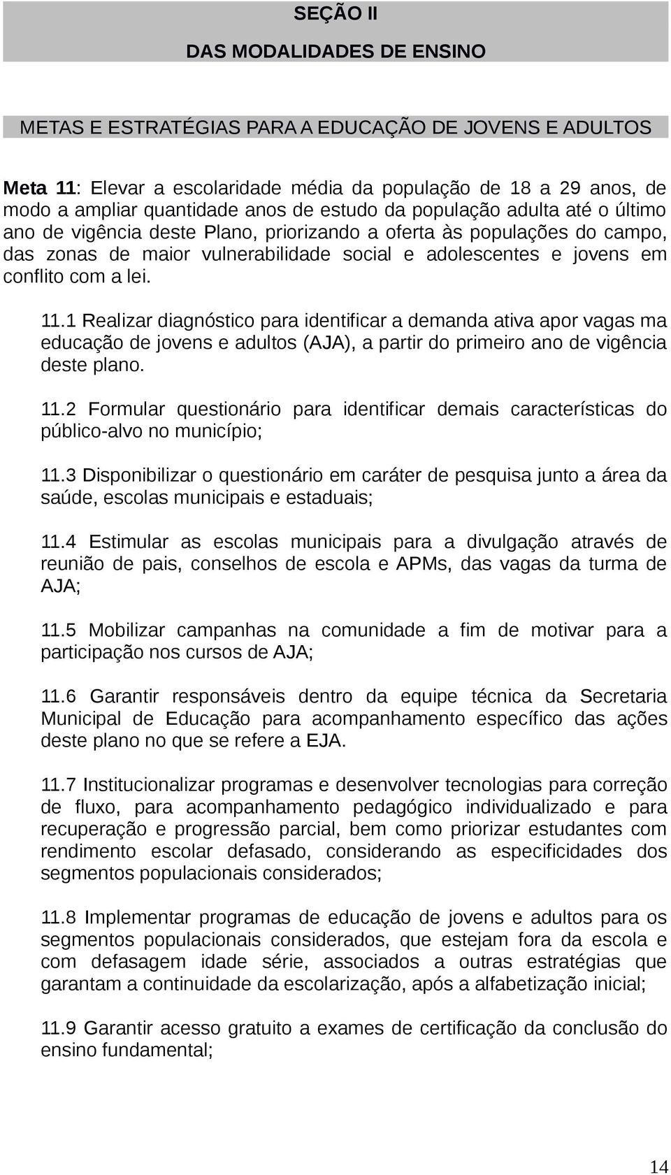 lei. 11.1 Realizar diagnóstico para identificar a demanda ativa apor vagas ma educação de jovens e adultos (AJA), a partir do primeiro ano de vigência deste plano. 11.2 Formular questionário para identificar demais características do público-alvo no município; 11.