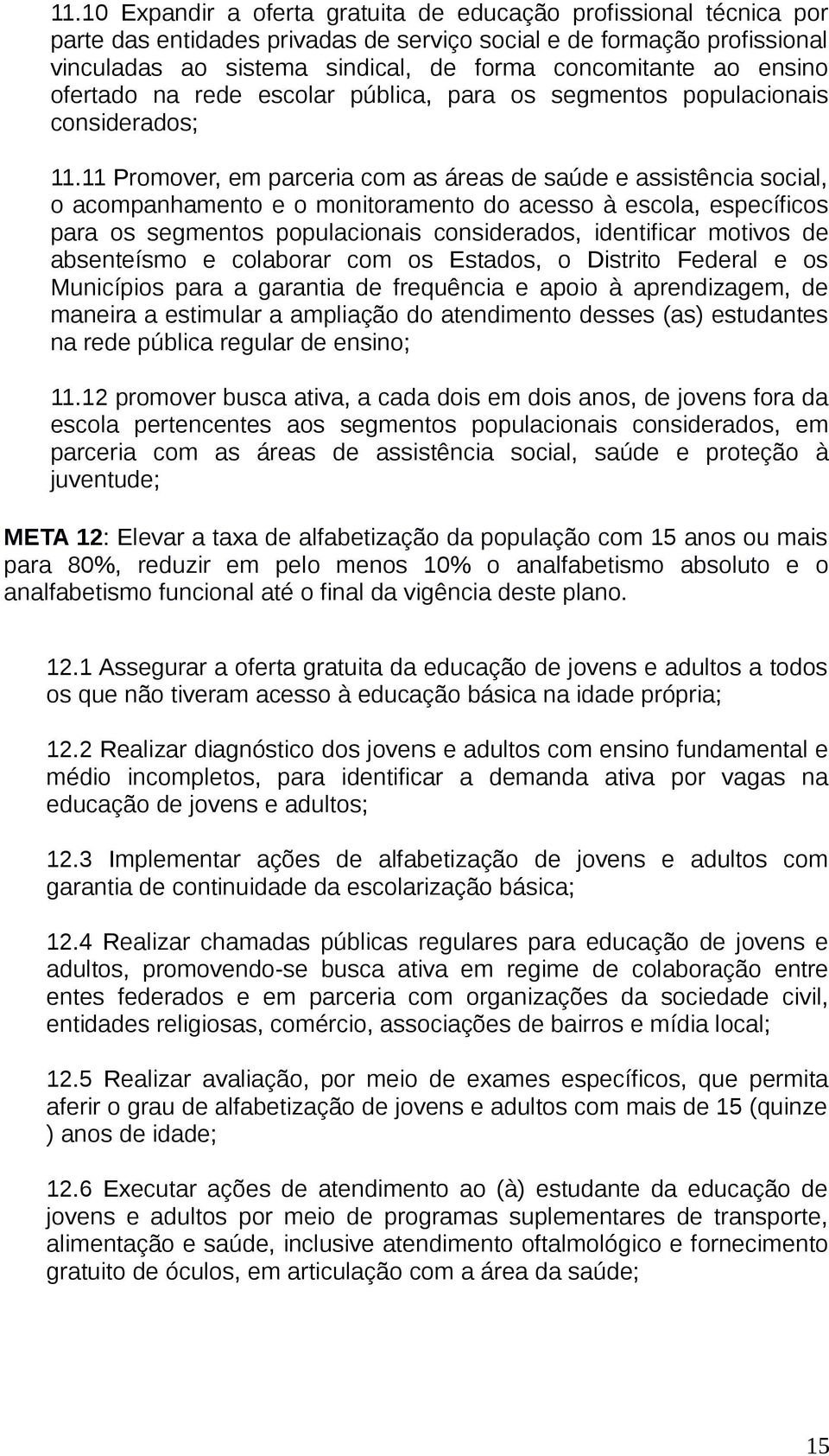 11 Promover, em parceria com as áreas de saúde e assistência social, o acompanhamento e o monitoramento do acesso à escola, específicos para os segmentos populacionais considerados, identificar