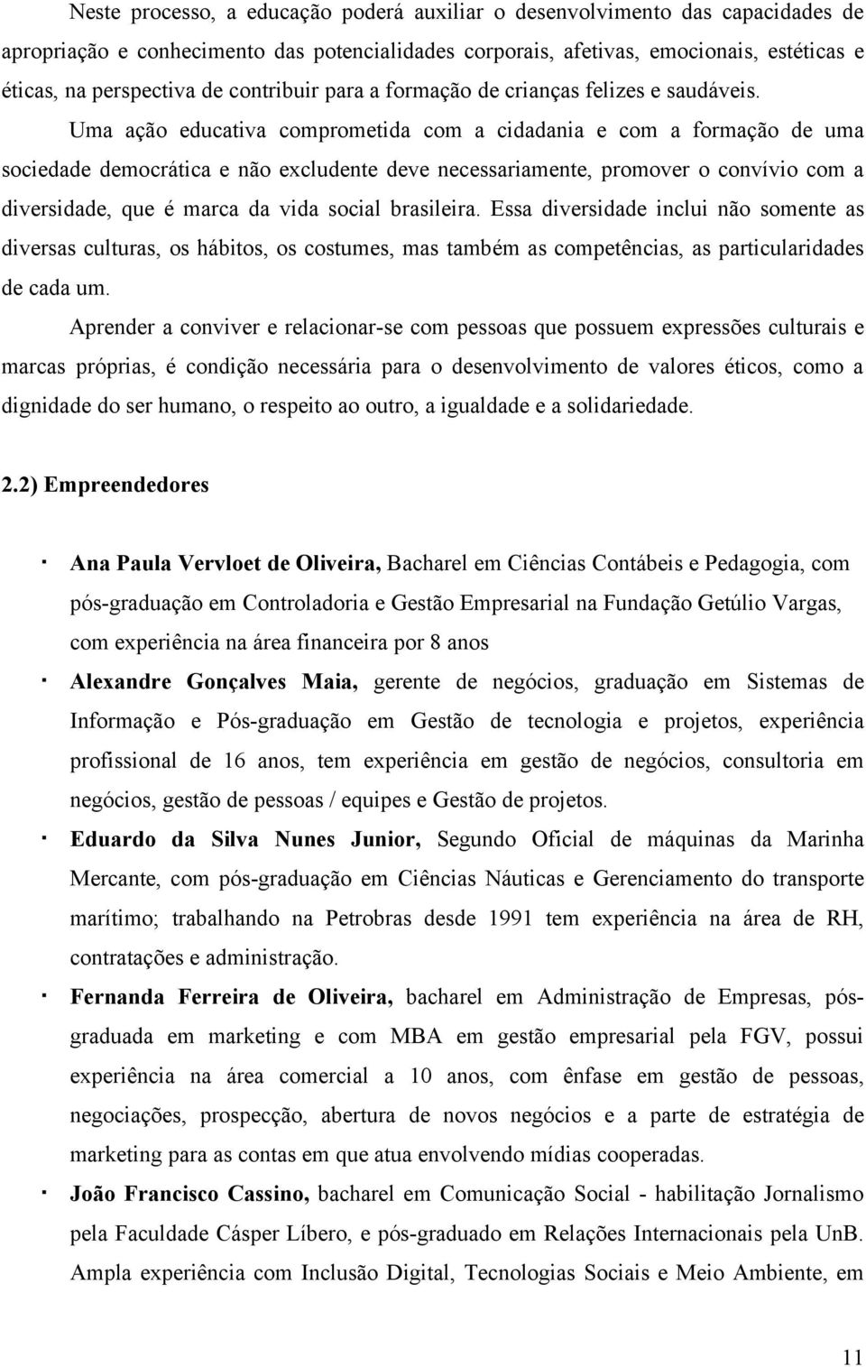 Uma ação educativa comprometida com a cidadania e com a formação de uma sociedade democrática e não excludente deve necessariamente, promover o convívio com a diversidade, que é marca da vida social