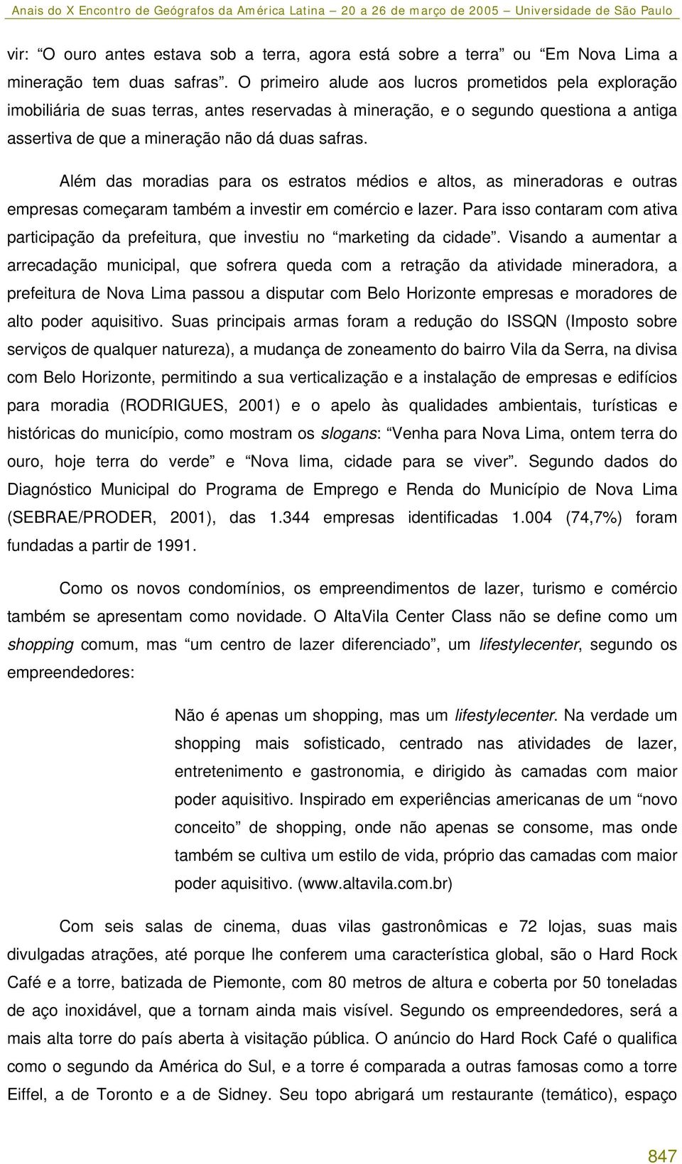 Além das moradias para os estratos médios e altos, as mineradoras e outras empresas começaram também a investir em comércio e lazer.