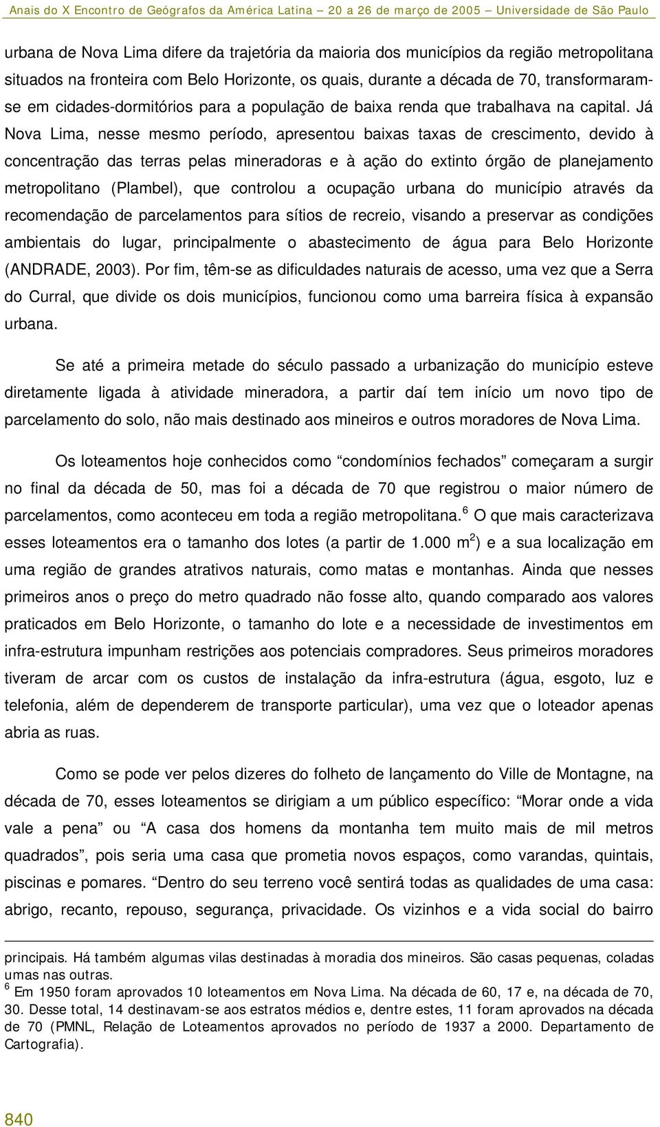 Já Nova Lima, nesse mesmo período, apresentou baixas taxas de crescimento, devido à concentração das terras pelas mineradoras e à ação do extinto órgão de planejamento metropolitano (Plambel), que