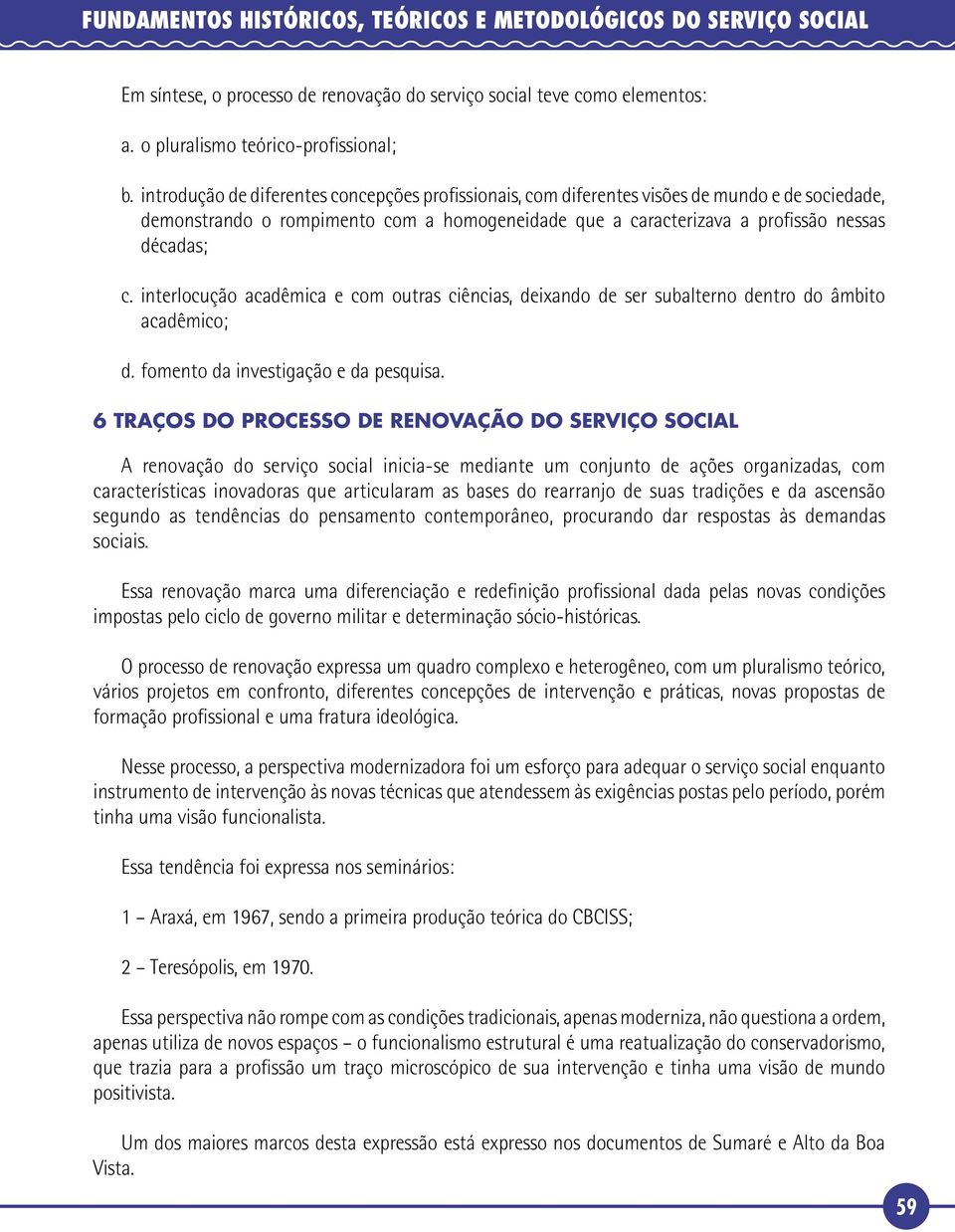 interlocução acadêmica e com outras ciências, deixando de ser subalterno dentro do âmbito acadêmico; d. fomento da investigação e da pesquisa.