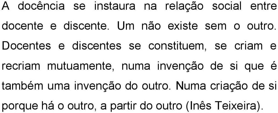 Docentes e discentes se constituem, se criam e recriam mutuamente, numa