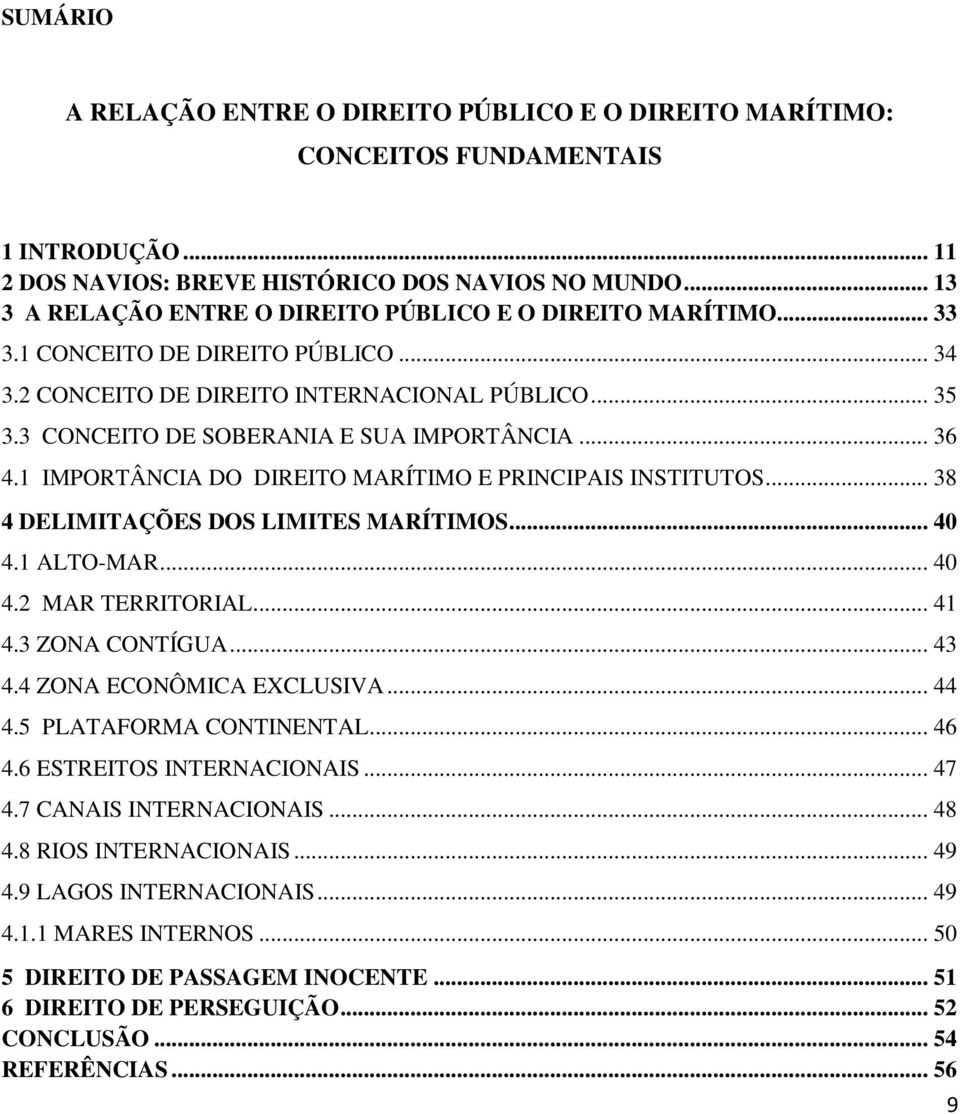 3 CONCEITO DE SOBERANIA E SUA IMPORTÂNCIA... 36 4.1 IMPORTÂNCIA DO DIREITO MARÍTIMO E PRINCIPAIS INSTITUTOS... 38 4 DELIMITAÇÕES DOS LIMITES MARÍTIMOS... 40 4.1 ALTO-MAR... 40 4.2 MAR TERRITORIAL.