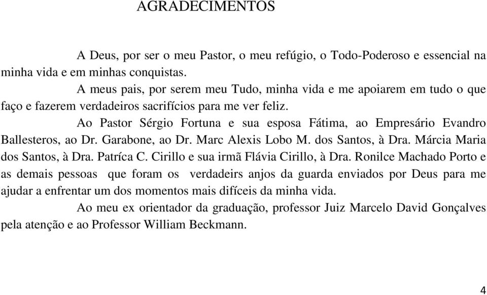 Ao Pastor Sérgio Fortuna e sua esposa Fátima, ao Empresário Evandro Ballesteros, ao Dr. Garabone, ao Dr. Marc Alexis Lobo M. dos Santos, à Dra. Márcia Maria dos Santos, à Dra. Patríca C.