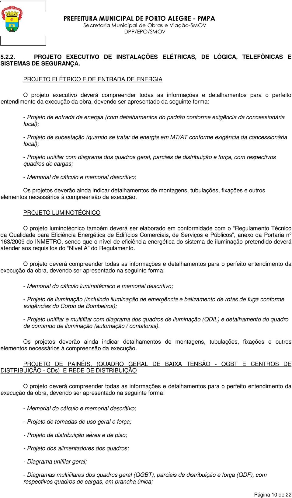 seguinte forma: - Projeto de entrada de energia (com detalhamentos do padrão conforme exigência da concessionária local); - Projeto de subestação (quando se tratar de energia em MT/AT conforme