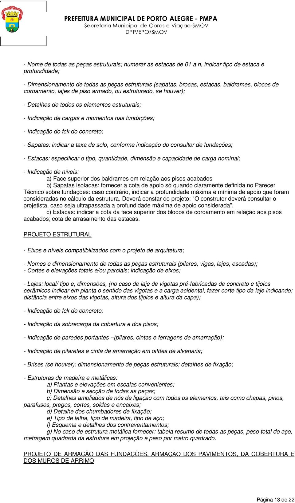 Sapatas: indicar a taxa de solo, conforme indicação do consultor de fundações; - Estacas: especificar o tipo, quantidade, dimensão e capacidade de carga nominal; - Indicação de níveis: a) Face