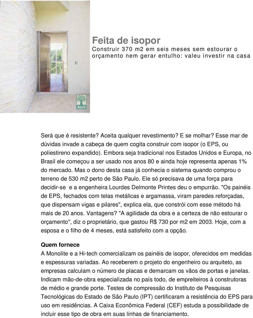 Embora seja tradicional nos Estados Unidos e Europa, no Brasil ele começou a ser usado nos anos 80 e ainda hoje representa apenas 1% do mercado.