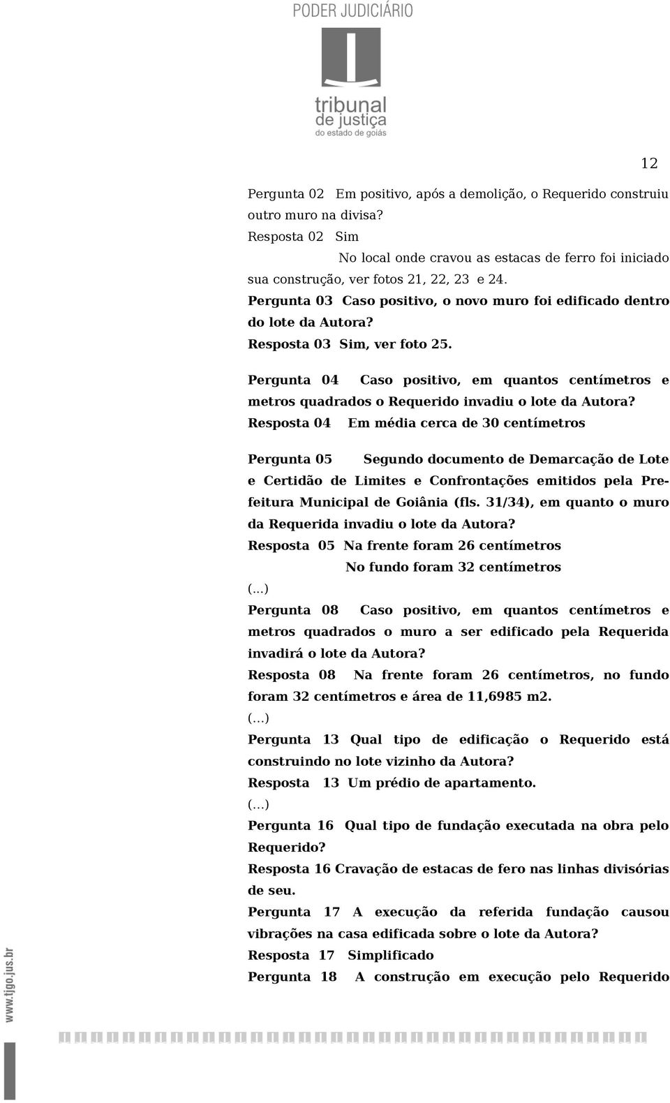 Resposta 03 Sim, ver foto 25. Pergunta 04 Caso positivo, em quantos centímetros e metros quadrados o Requerido invadiu o lote da Autora?