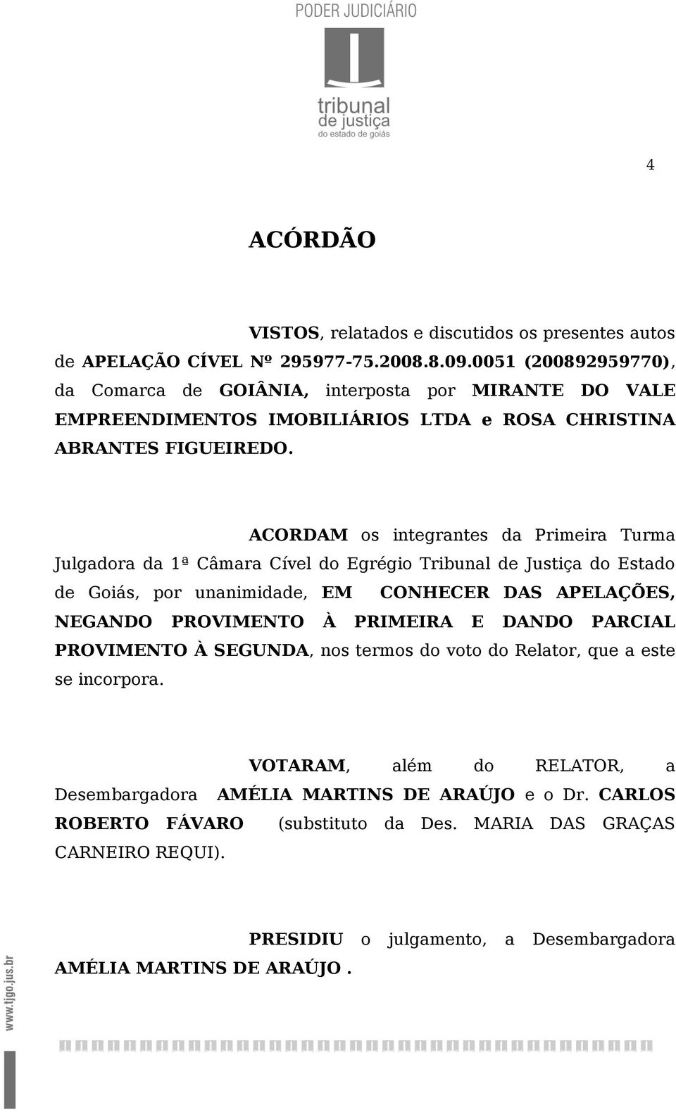 ACORDAM os integrantes da Primeira Turma Julgadora da 1ª Câmara Cível do Egrégio Tribunal de Justiça do Estado de Goiás, por unanimidade, EM CONHECER DAS APELAÇÕES, NEGANDO PROVIMENTO À