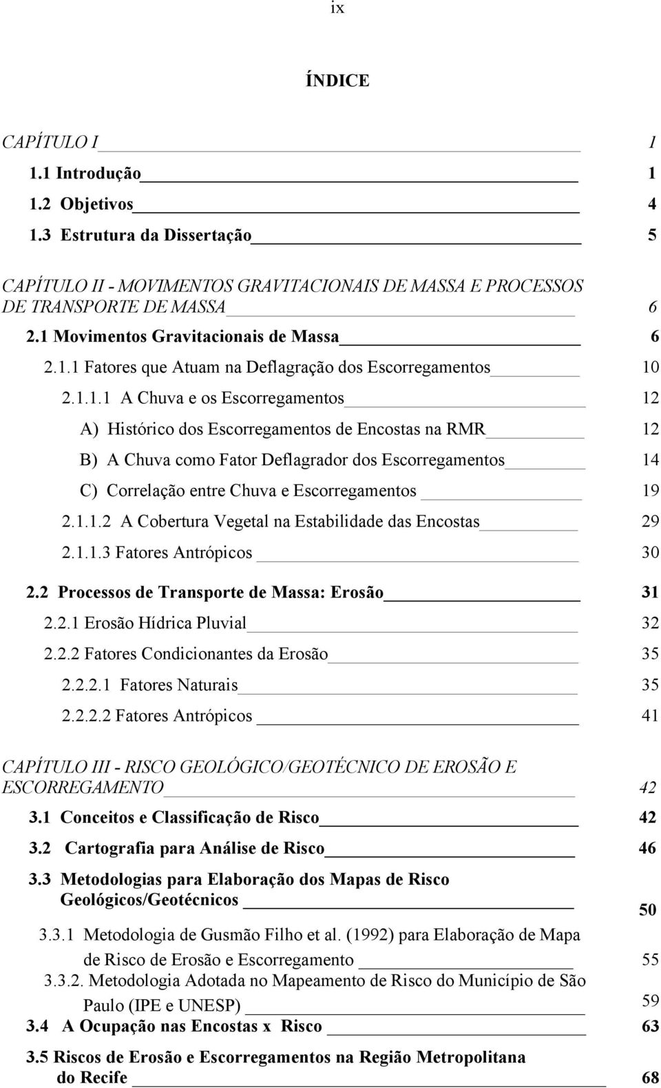 1.1.2 A Cobertura Vegetal na Estabilidade das Encostas 29 2.1.1.3 Fatores Antrópicos 30 2.2 Processos de Transporte de Massa: Erosão 31 2.2.1 Erosão Hídrica Pluvial 32 2.2.2 Fatores Condicionantes da Erosão 35 2.