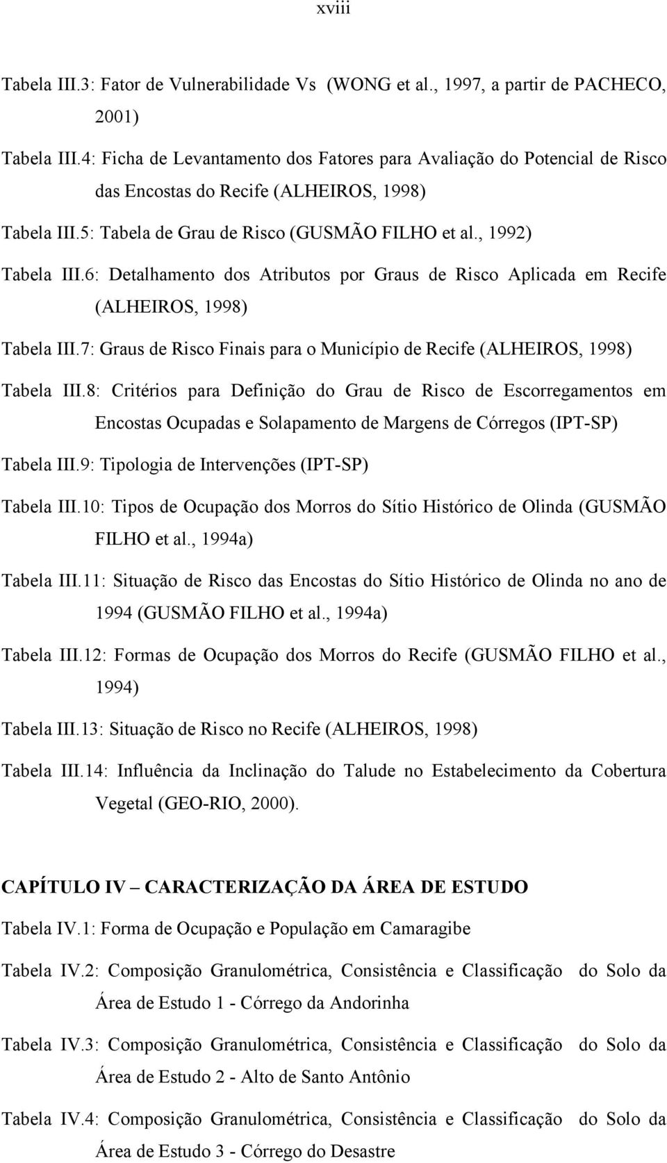 6: Detalhamento dos Atributos por Graus de Risco Aplicada em Recife (ALHEIROS, 1998) Tabela III.7: Graus de Risco Finais para o Município de Recife (ALHEIROS, 1998) Tabela III.