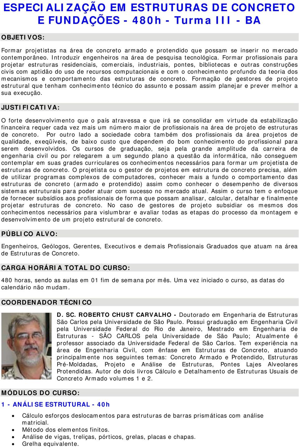 Formar profissionais para projetar estruturas residenciais, comerciais, industriais, pontes, bibliotecas e outras construções civis com aptidão do uso de recursos computacionais e com o conhecimento