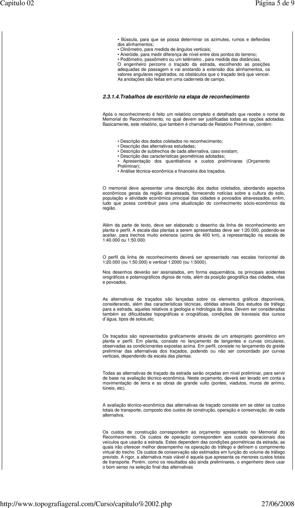 O engenheiro percorre o traçado da estrada, escolhendo as posições adequadas de passagem e vai anotando a extensão dos alinhamentos, os valores angulares registrados, os obstáculos que o traçado terá